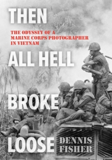 Globe Pequot Publishing Then All Hell Broke Loose , The Odyssey Of A Marine Corps Photographer In Vietnam