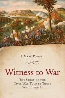 Witness to War : The Story of the Civil War Told By Those Who Lived It