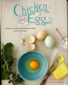Chicken and Egg : How I Came to Love My Backyard Chickens, with 120 Recipes, Paperback / softback Book Chicken and Egg : How I Came to Love My Backyard Chickens, with 120 Recipes, Paperback / softback Book
