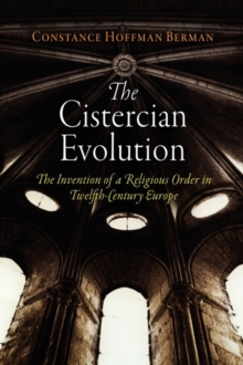 The Cistercian Evolution : The Invention of a Religious Order in Twelfth-Century Europe