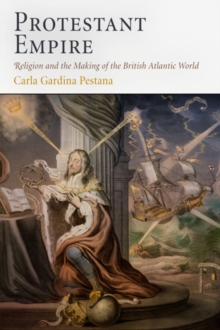 Protestant Empire : Religion and the Making of the British Atlantic World