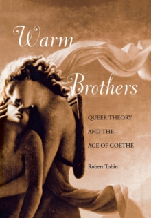 Warm Brothers : Queer Theory and the Age of Goethe