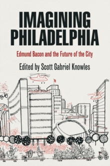 Imagining Philadelphia : Edmund Bacon and the Future of the City