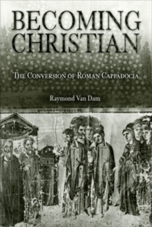 Becoming Christian : The Conversion of Roman Cappadocia