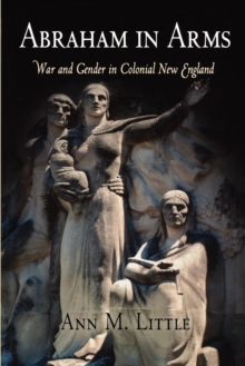 Abraham in Arms : War and Gender in Colonial New England, Paperback / softback Book Abraham in Arms : War and Gender in Colonial New England, Paperback / softback Book