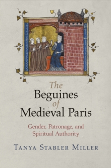 University of Pennsylvania Press The Beguines Of Medieval Paris , Gender, Patronage, And Spiritual Authority