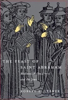 The Feast of Saint Abraham : Medieval Millenarians and the Jews, Hardback Book The Feast of Saint Abraham : Medieval Millenarians and the Jews, Hardback Book