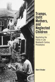 Tramps, Unfit Mothers, and Neglected Children : Negotiating the Family in Nineteenth-century Philadelphia, Hardback Book Tramps, Unfit Mothers, and Neglected Children : Negotiating the Family in Nineteenth-century Philadelphia, Hardback Book
