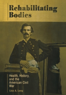 Rehabilitating Bodies : Health, History, and the American Civil War, Hardback Book Rehabilitating Bodies : Health, History, and the American Civil War, Hardback Book