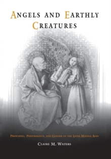 Angels and Earthly Creatures : Preaching, Performance, and Gender in the Later Middle Ages, Hardback Book Angels and Earthly Creatures : Preaching, Performance, and Gender in the Later Middle Ages, Hardback Book