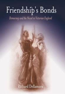 Friendship's Bonds : Democracy and the Novel in Victorian England, Hardback Book Friendship's Bonds : Democracy and the Novel in Victorian England, Hardback Book