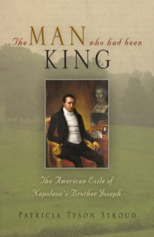 The Man Who Had Been King : The American Exile of Napoleon's Brother Joseph, Hardback Book The Man Who Had Been King : The American Exile of Napoleon's Brother Joseph, Hardback Book