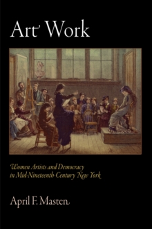 Art Work : Women Artists and Democracy in Mid-Nineteenth-Century New York, Hardback Book Art Work : Women Artists and Democracy in Mid-Nineteenth-Century New York, Hardback Book
