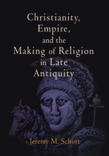 Christianity, Empire, and the Making of Religion in Late Antiquity, Hardback Book Christianity, Empire, and the Making of Religion in Late Antiquity, Hardback Book