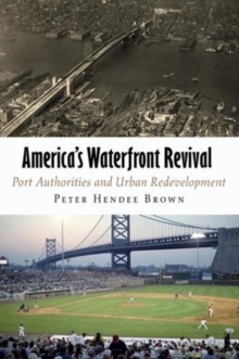 America's Waterfront Revival : Port Authorities and Urban Redevelopment, Hardback Book America's Waterfront Revival : Port Authorities and Urban Redevelopment, Hardback Book