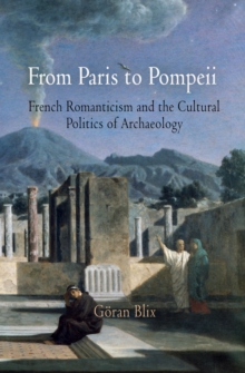 From Paris to Pompeii : French Romanticism and the Cultural Politics of Archaeology, Hardback Book From Paris to Pompeii : French Romanticism and the Cultural Politics of Archaeology, Hardback Book