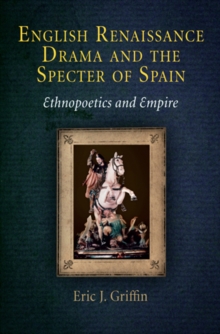 English Renaissance Drama and the Specter of Spain : Ethnopoetics and Empire, Hardback Book English Renaissance Drama and the Specter of Spain : Ethnopoetics and Empire, Hardback Book