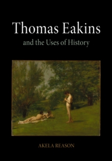 Thomas Eakins and the Uses of History, Hardback Book Thomas Eakins and the Uses of History, Hardback Book
