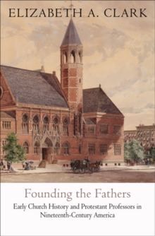 Founding the Fathers : Early Church History and Protestant Professors in Nineteenth-Century America, Hardback Book Founding the Fathers : Early Church History and Protestant Professors in Nineteenth-Century America, Hardback Book