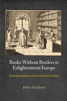 Books Without Borders in Enlightenment Europe : French Cosmopolitanism and German Literary Markets, Hardback Book Books Without Borders in Enlightenment Europe : French Cosmopolitanism and German Literary Markets, Hardback Book
