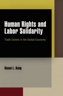 Human Rights and Labor Solidarity : Trade Unions in the Global Economy, Hardback Book Human Rights and Labor Solidarity : Trade Unions in the Global Economy, Hardback Book