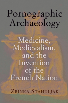 Pornographic Archaeology : Medicine, Medievalism, and the Invention of the French Nation, Hardback Book Pornographic Archaeology : Medicine, Medievalism, and the Invention of the French Nation, Hardback Book