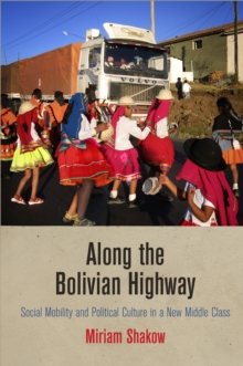Along the Bolivian Highway : Social Mobility and Political Culture in a New Middle Class, Hardback Book Along the Bolivian Highway : Social Mobility and Political Culture in a New Middle Class, Hardback Book