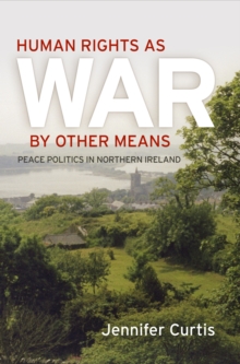 Human Rights as War by Other Means : Peace Politics in Northern Ireland, Hardback Book Human Rights as War by Other Means : Peace Politics in Northern Ireland, Hardback Book