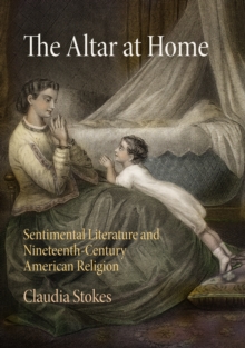 The Altar at Home : Sentimental Literature and Nineteenth-Century American Religion, Hardback Book The Altar at Home : Sentimental Literature and Nineteenth-Century American Religion, Hardback Book