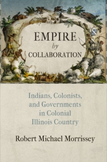 Empire by Collaboration : Indians, Colonists, and Governments in Colonial Illinois Country, Hardback Book Empire by Collaboration : Indians, Colonists, and Governments in Colonial Illinois Country, Hardback Book