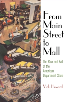From Main Street to Mall : The Rise and Fall of the American Department Store, Hardback Book From Main Street to Mall : The Rise and Fall of the American Department Store, Hardback Book