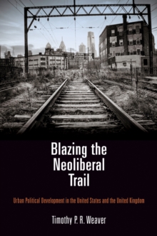 Blazing the Neoliberal Trail : Urban Political Development in the United States and the United Kingdom, Hardback Book Blazing the Neoliberal Trail : Urban Political Development in the United States and the United Kingdom, Hardback Book