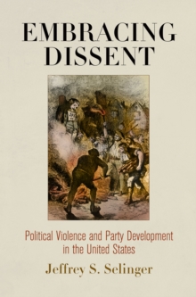 Embracing Dissent : Political Violence and Party Development in the United States, Hardback Book Embracing Dissent : Political Violence and Party Development in the United States, Hardback Book