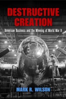 Destructive Creation : American Business and the Winning of World War II, Hardback Book Destructive Creation : American Business and the Winning of World War II, Hardback Book