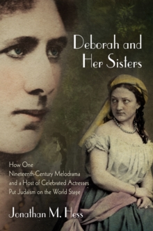 Deborah and Her Sisters : How One Nineteenth-Century Melodrama and a Host of Celebrated Actresses Put Judaism on the World Stage, Hardback Book Deborah and Her Sisters : How One Nineteenth-Century Melodrama and a Host of Celebrated Actresses Put Judaism on the World Stage, Hardback Book