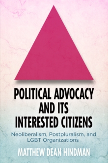 Political Advocacy and Its Interested Citizens : Neoliberalism, Postpluralism, and LGBT Organizations, Hardback Book Political Advocacy and Its Interested Citizens : Neoliberalism, Postpluralism, and LGBT Organizations, Hardback Book