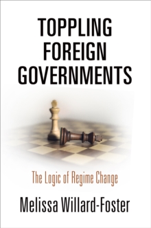 Toppling Foreign Governments : The Logic of Regime Change