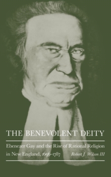 The Benevolent Deity : Ebenezer Gay and the Rise of Rational Religion in New England, 1696-1787, Hardback Book The Benevolent Deity : Ebenezer Gay and the Rise of Rational Religion in New England, 1696-1787, Hardback Book
