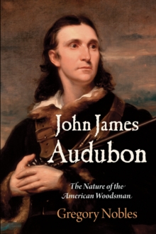 John James Audubon : The Nature of the American Woodsman