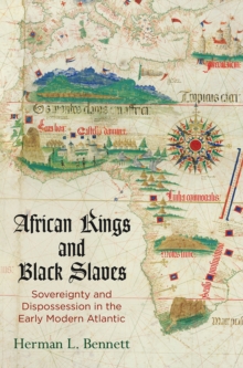 African Kings and Black Slaves : Sovereignty and Dispossession in the Early Modern Atlantic