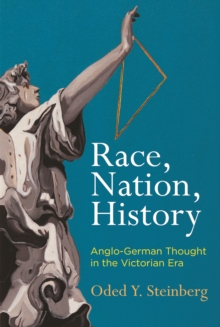 Race, Nation, History : Anglo-German Thought in the Victorian Era