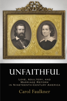 Unfaithful : Love, Adultery, and Marriage Reform in Nineteenth-Century America