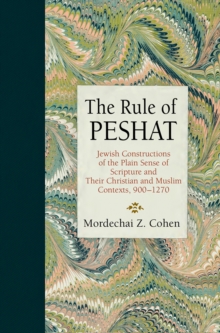 The Rule of Peshat : Jewish Constructions of the Plain Sense of Scripture and Their Christian and Muslim Contexts, 900-1270