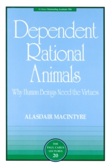 Dependent Rational Animals : Why Human Beings Need the Virtues