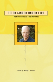 Peter Singer Under Fire : The Moral Iconoclast Faces His Critics