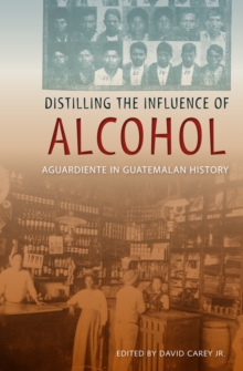 Distilling the Influence of Alcohol : Aguardiente in Guatemalan History