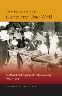 The Path to the Greater, Freer, Truer World : Southern Civil Rights and Anticolonialism, 1937-1955