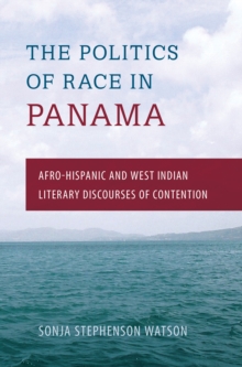 The Politics of Race in Panama : Afro-Hispanic and West Indian Literary Discourses of Contention