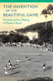 The Invention of the Beautiful Game : Football and the Making of Modern Brazil