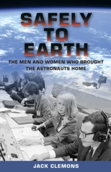 Safely to Earth : The Men and Women Who Brought the Astronauts Home, Hardback Book Safely to Earth : The Men and Women Who Brought the Astronauts Home, Hardback Book